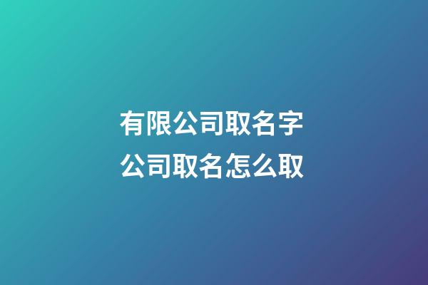 有限公司取名字 公司取名怎么取-第1张-公司起名-玄机派